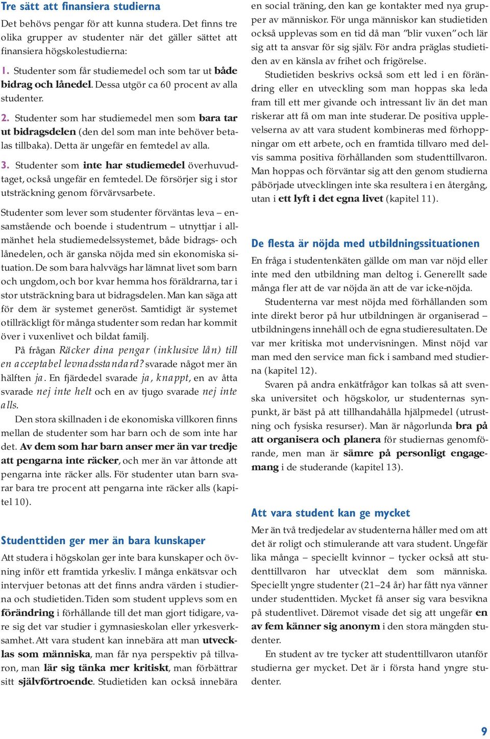 Studenter som har studiemedel men som bara tar ut bidragsdelen (den del som man inte behöver betalas tillbaka). Detta är ungefär en femtedel av alla. 3.