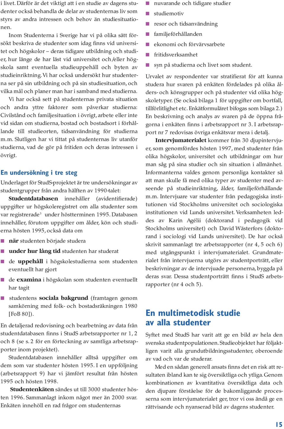 och/eller högskola samt eventuella studieuppehåll och byten av studieinriktning.
