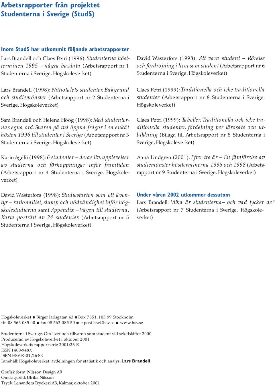 Högskoleverket) Sara Brandell och Helena Höög (1998): Med studenternas egna ord. Svaren på två öppna frågor i en enkät hösten 1996 till studenter i Sverige (Arbetsrapport nr 3 Studenterna i Sverige.