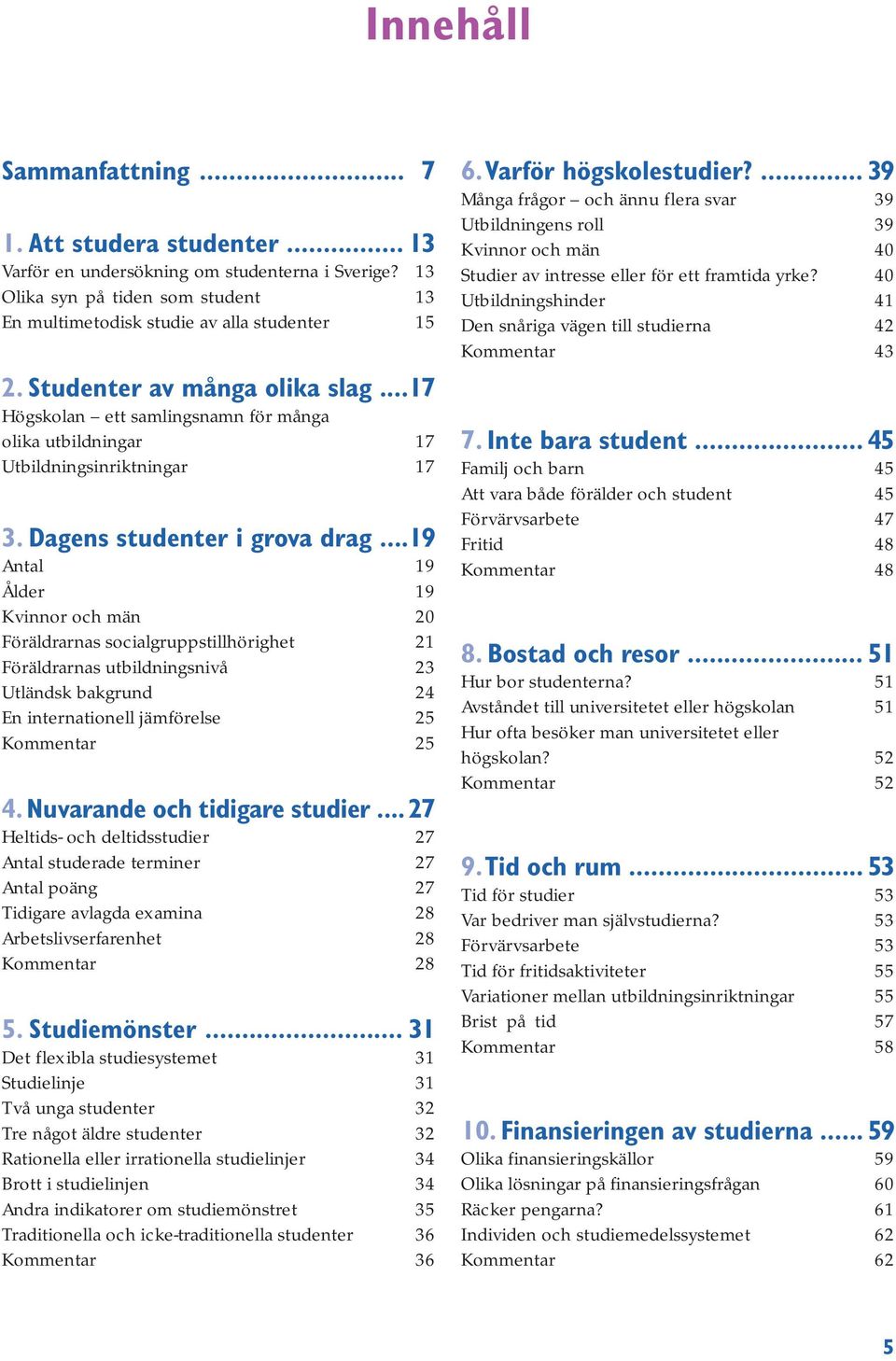 ..19 Antal 19 Ålder 19 Kvinnor och män 20 Föräldrarnas socialgruppstillhörighet 21 Föräldrarnas utbildningsnivå 23 Utländsk bakgrund 24 En internationell jämförelse 25 Kommentar 25 4.