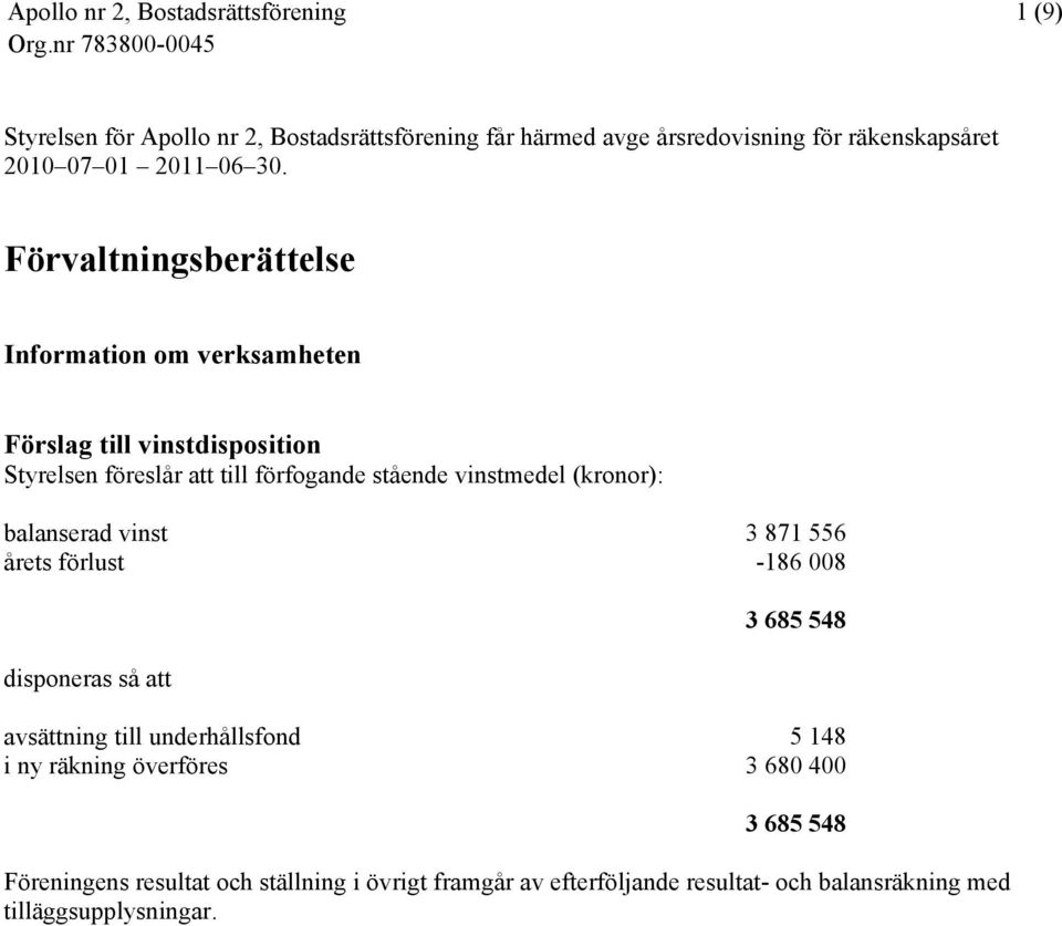 (kronor): balanserad vinst 3 871 556 årets förlust -186 008 disponeras så att 3 685 548 avsättning till underhållsfond 5 148 i ny räkning