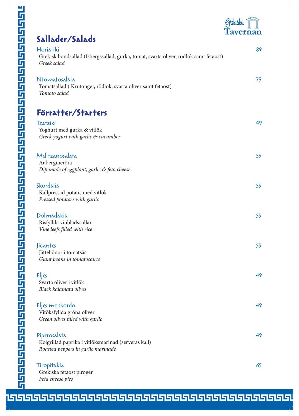 Skordalia 55 Kallpressad potatis med vitlök Pressed potatoes with garlic Dolmadakia 55 Risfyllda vinbladsrullar Vine leefs filled with rice Jigantes 55 Jättebönor i tomatsås Giant beans in