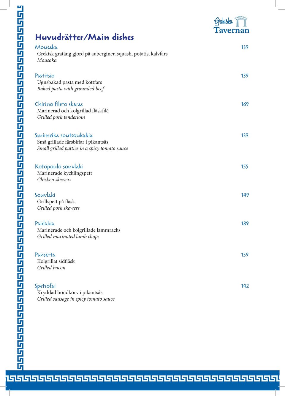 grilled patties in a spicy tomato sauce Kotopoulo souvlaki 155 Marinerade kycklingspett Chicken skewers Souvlaki 149 Grillspett på fläsk Grilled pork skewers Paidakia 189