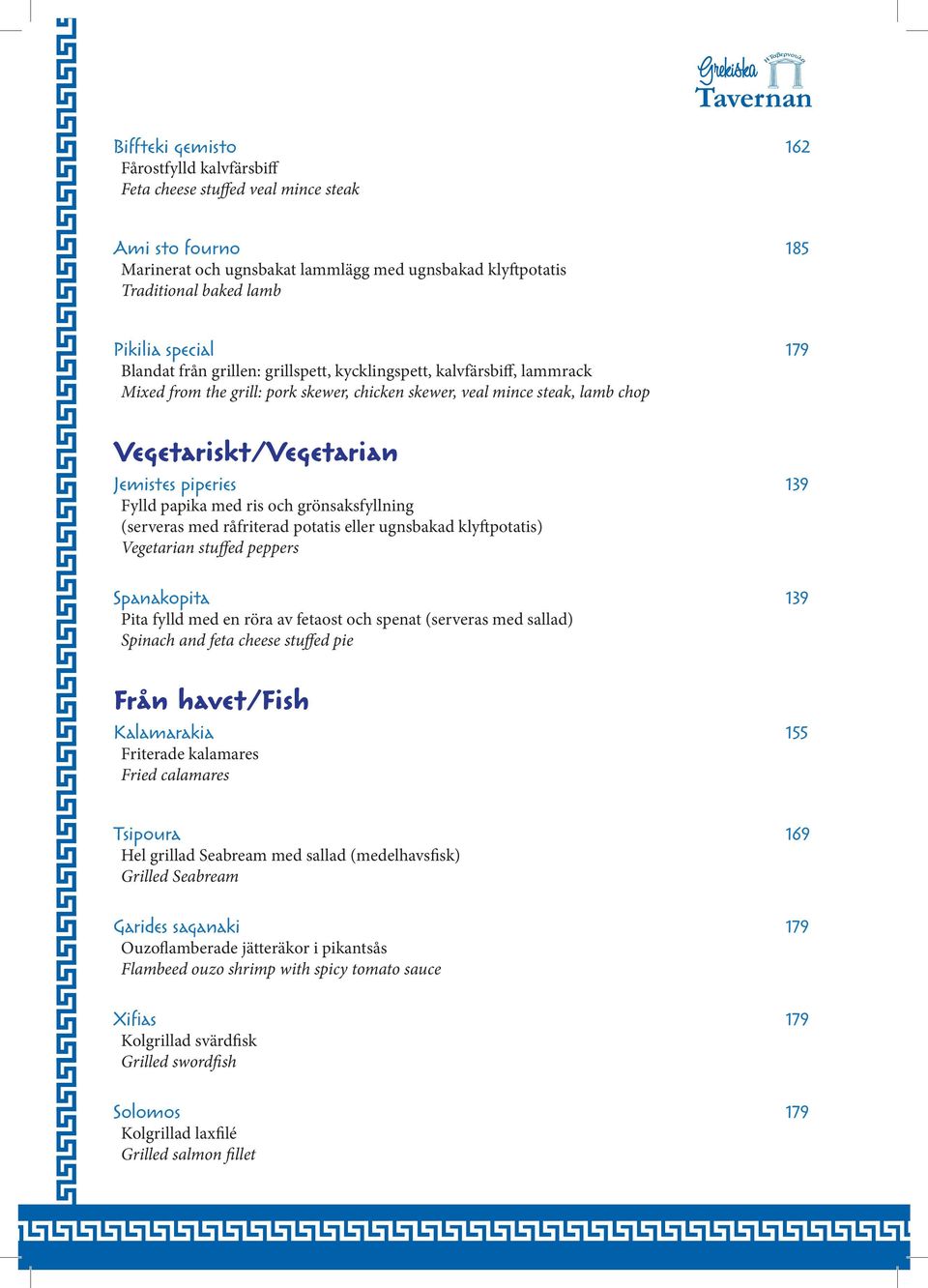 piperies 139 Fylld papika med ris och grönsaksfyllning (serveras med råfriterad potatis eller ugnsbakad klyftpotatis) Vegetarian stuffed peppers Spanakopita 139 Pita fylld med en röra av fetaost och