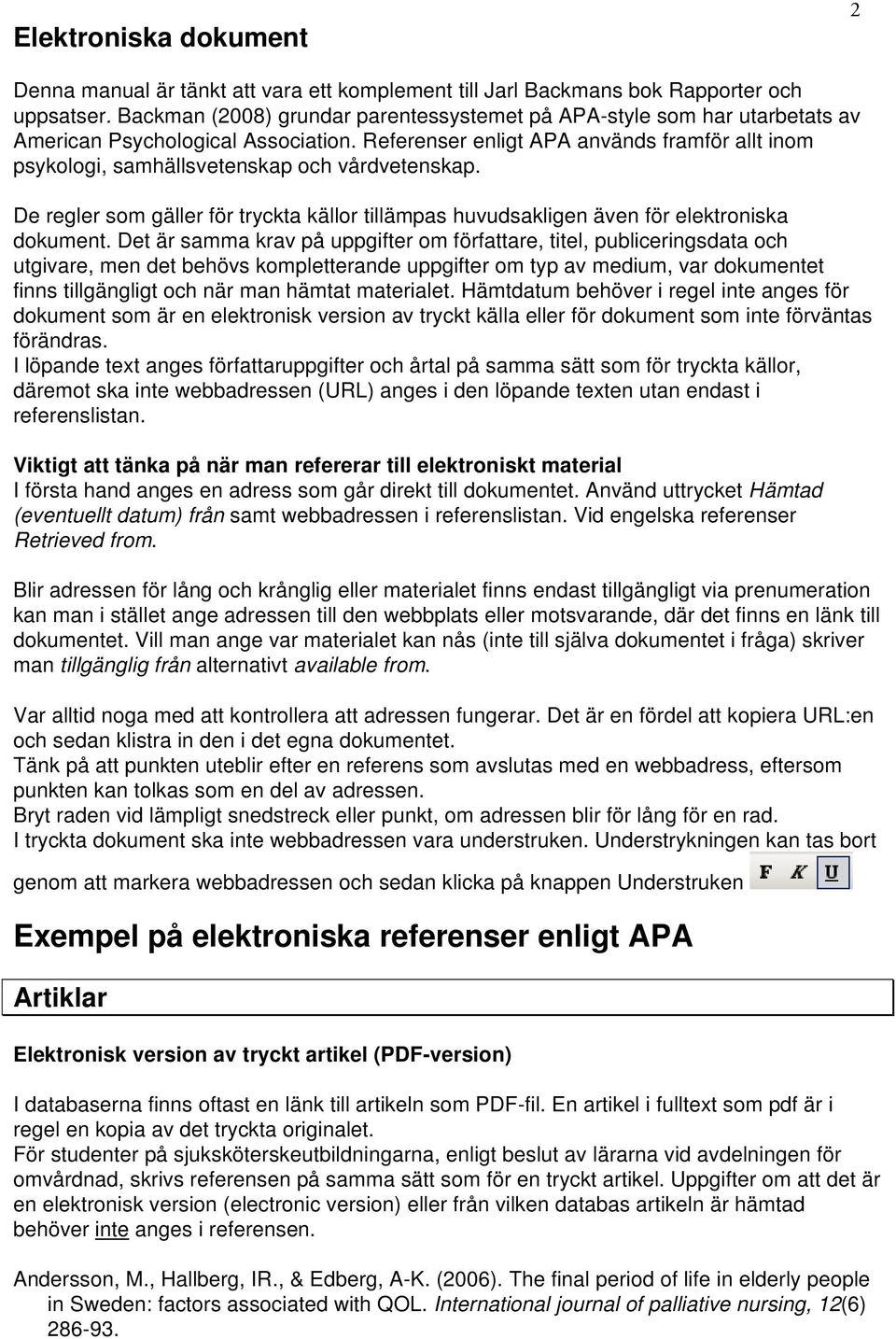 Referenser enligt APA används framför allt inom psykologi, samhällsvetenskap och vårdvetenskap. De regler som gäller för tryckta källor tillämpas huvudsakligen även för elektroniska dokument.