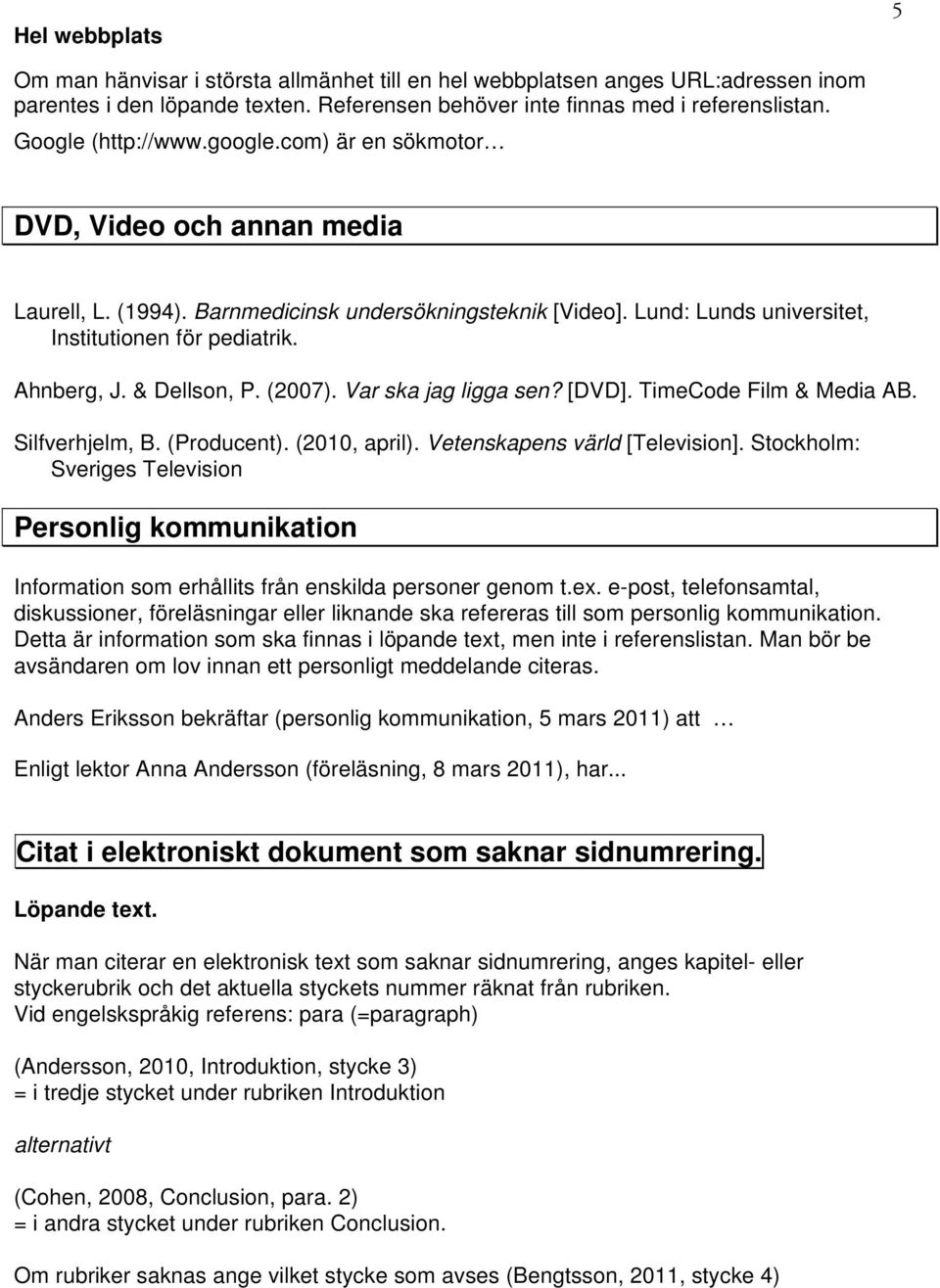 Ahnberg, J. & Dellson, P. (2007). Var ska jag ligga sen? [DVD]. TimeCode Film & Media AB. Silfverhjelm, B. (Producent). (2010, april). Vetenskapens värld [Television].