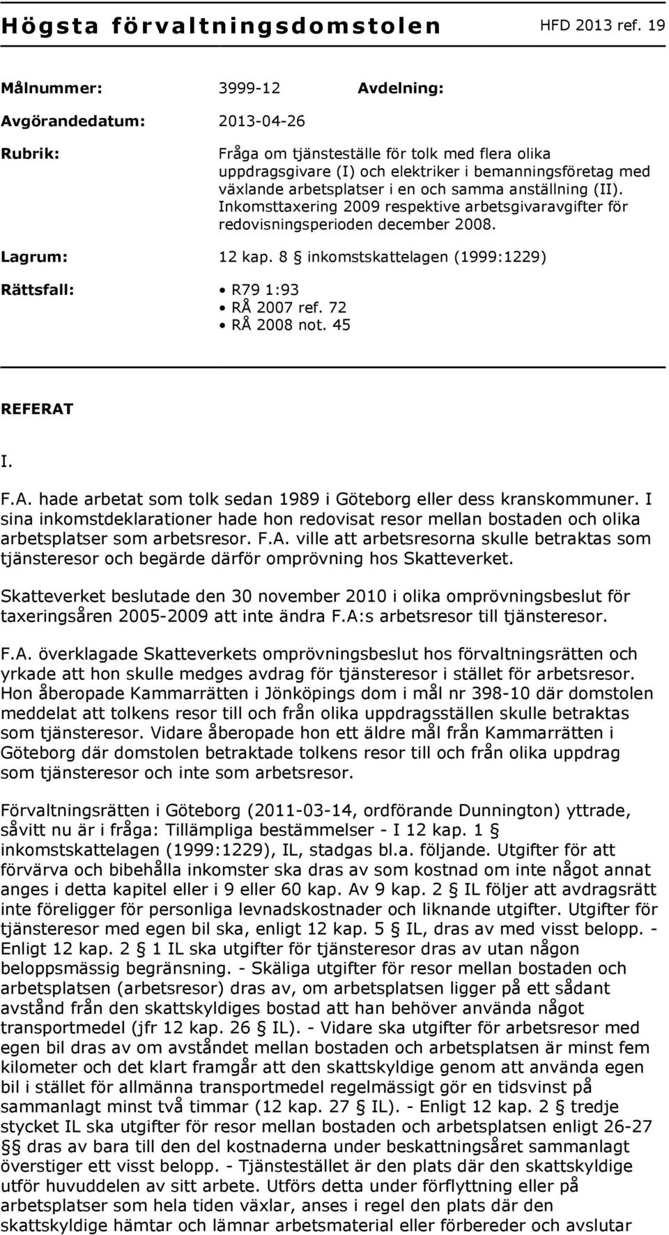 en och samma anställning (II). Inkomsttaxering 2009 respektive arbetsgivaravgifter för redovisningsperioden december 2008. Lagrum: 12 kap.