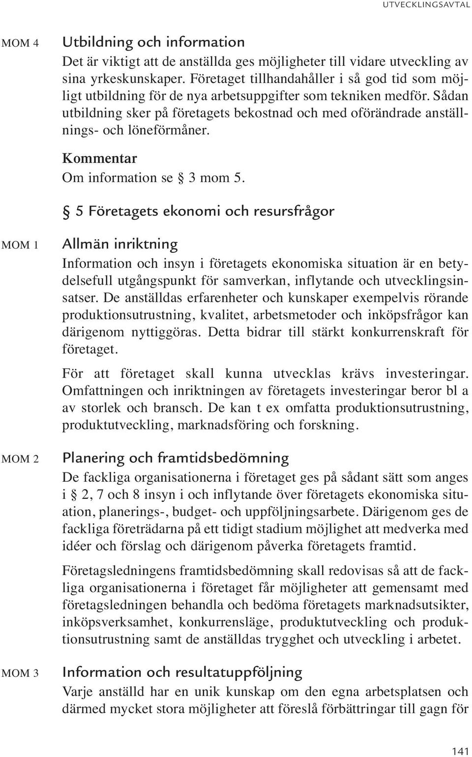 Sådan utbildning sker på företagets bekostnad och med oförändrade anställnings- och löneförmåner. Kommentar Om information se 3 mom 5.