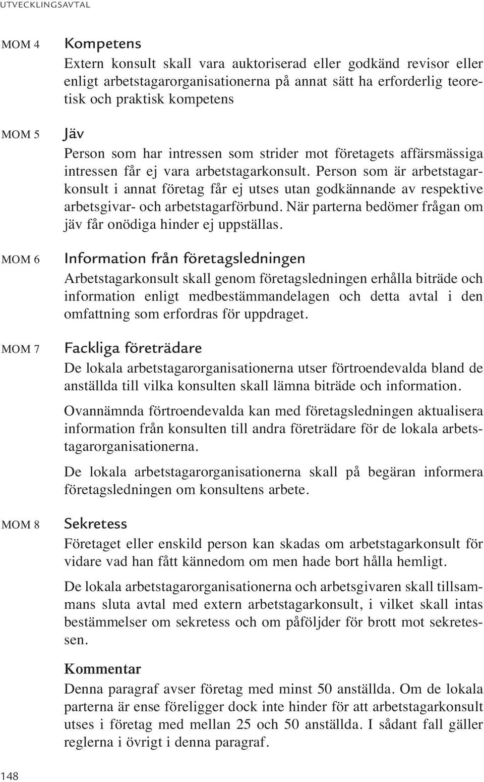 Person som är arbetstagarkonsult i annat företag får ej utses utan godkännande av respektive arbetsgivar- och arbetstagarförbund. När parterna bedömer frågan om jäv får onödiga hinder ej uppställas.