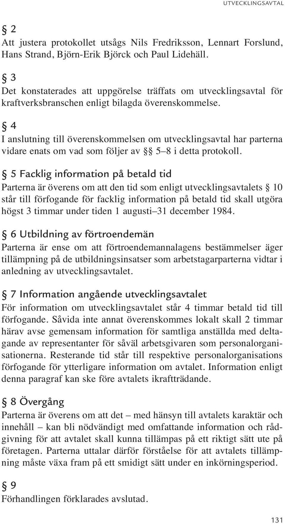 4 I anslutning till överenskommelsen om utvecklingsavtal har parterna vidare enats om vad som följer av 5 8 i detta protokoll.