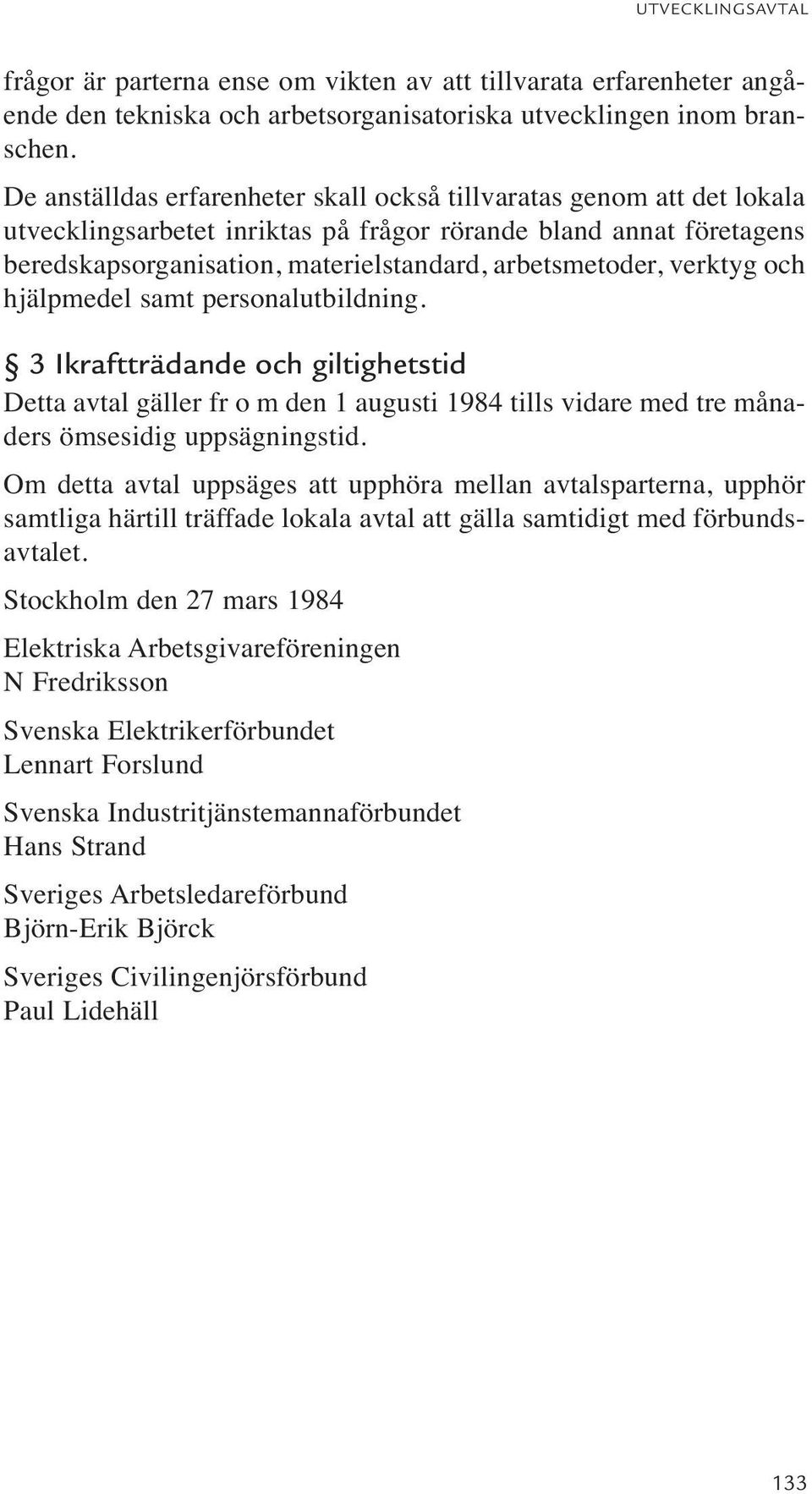 verktyg och hjälpmedel samt personalutbildning. 3 Ikraftträdande och giltighetstid Detta avtal gäller fr o m den 1 augusti 1984 tills vidare med tre månaders ömsesidig uppsägningstid.