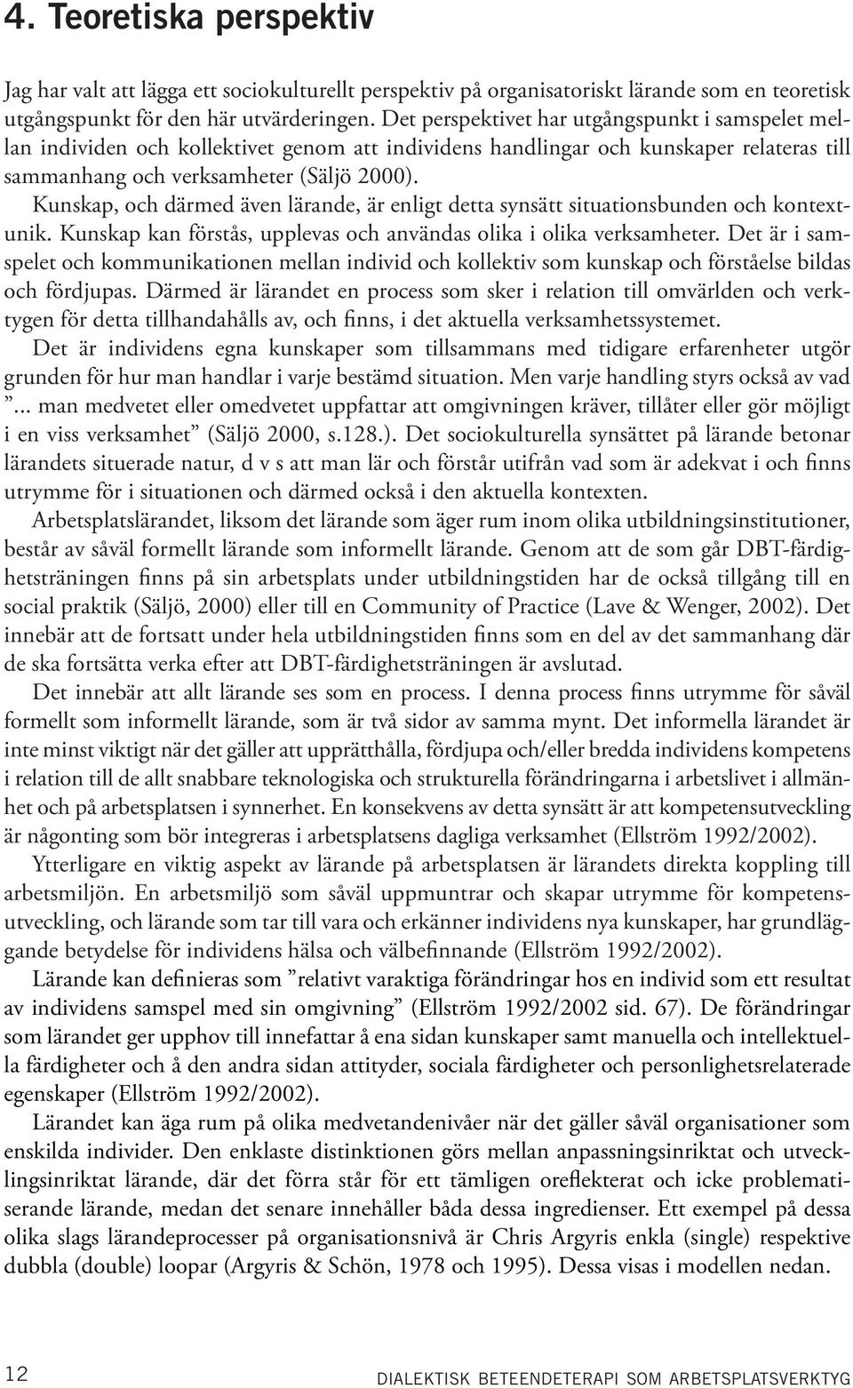 Kunskap, och därmed även lärande, är enligt detta synsätt situationsbunden och kontextunik. Kunskap kan förstås, upplevas och användas olika i olika verksamheter.