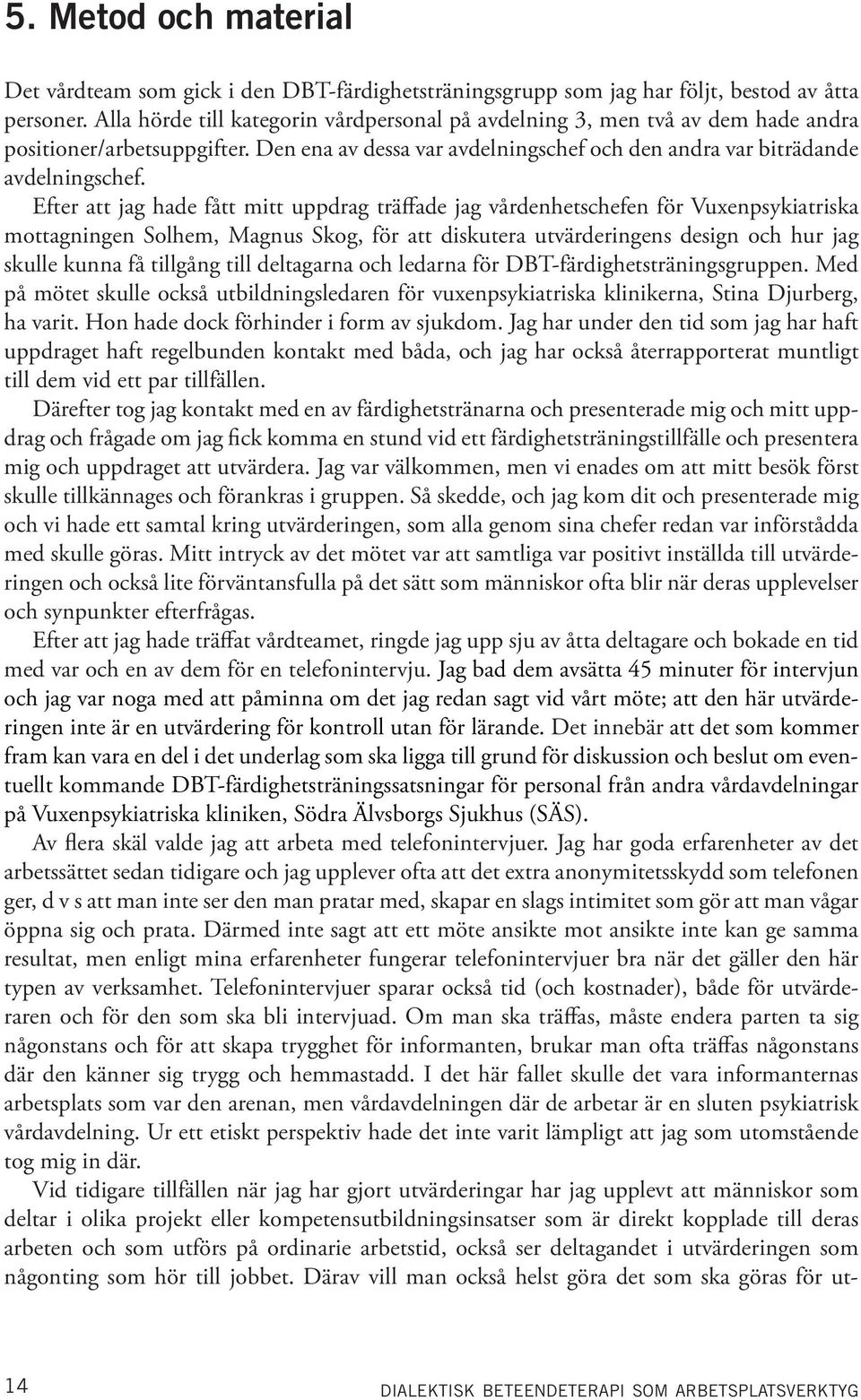 Efter att jag hade fått mitt uppdrag träffade jag vårdenhetschefen för Vuxenpsykiatriska mottagningen Solhem, Magnus Skog, för att diskutera utvärderingens design och hur jag skulle kunna få tillgång