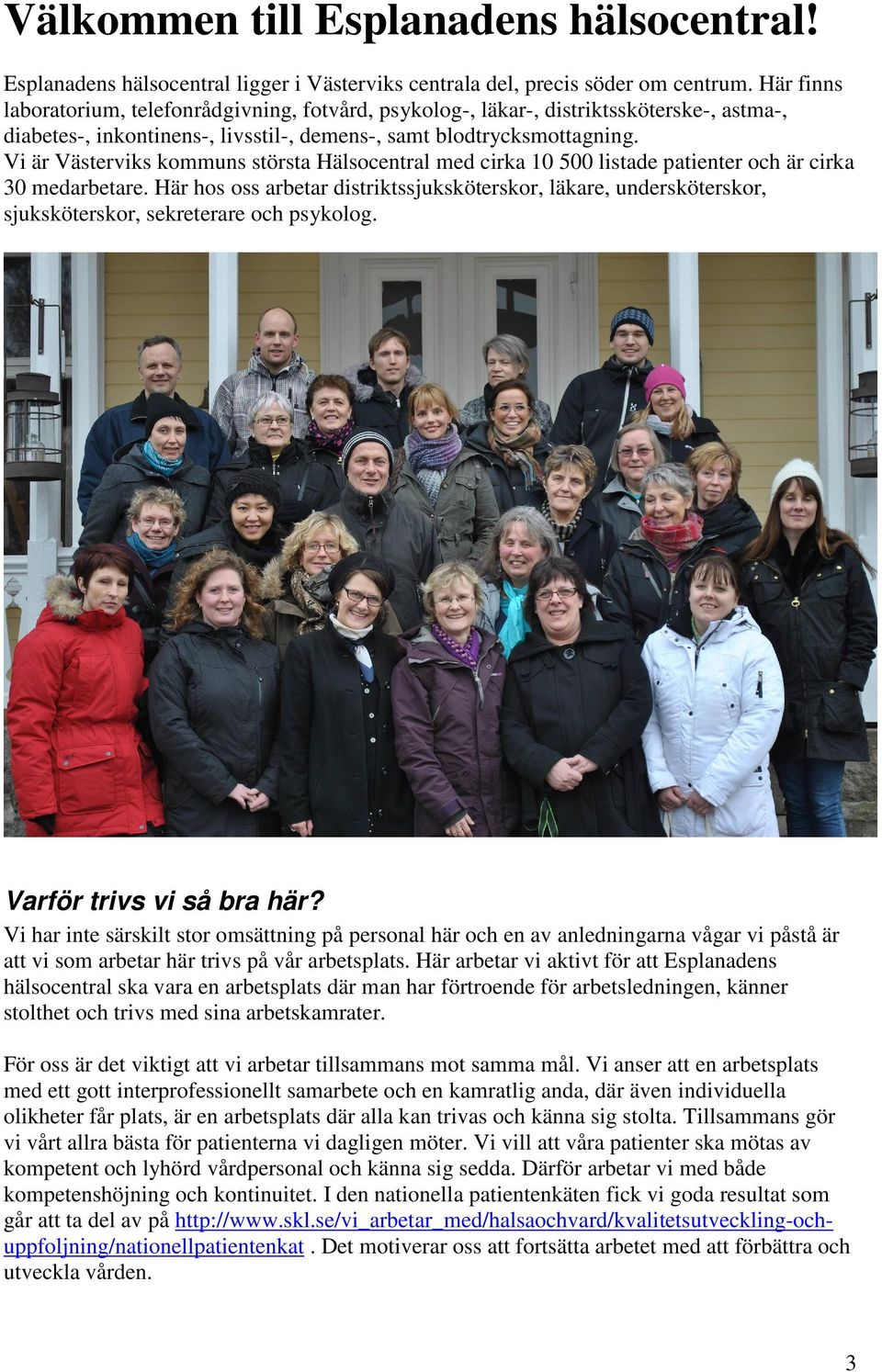 Vi är Västerviks kommuns största Hälsocentral med cirka 10 500 listade patienter och är cirka 30 medarbetare.