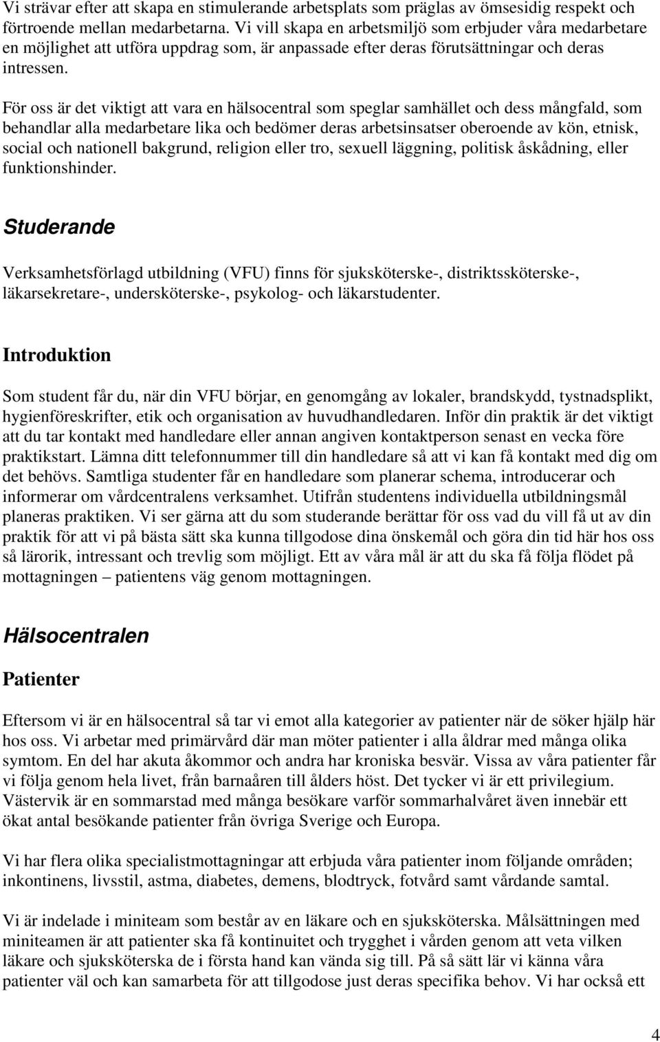 För oss är det viktigt att vara en hälsocentral som speglar samhället och dess mångfald, som behandlar alla medarbetare lika och bedömer deras arbetsinsatser oberoende av kön, etnisk, social och