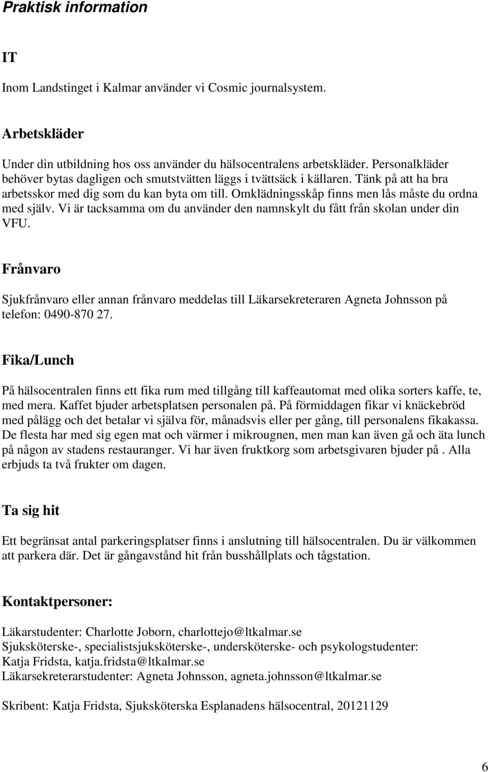 Omklädningsskåp finns men lås måste du ordna med själv. Vi är tacksamma om du använder den namnskylt du fått från skolan under din VFU.