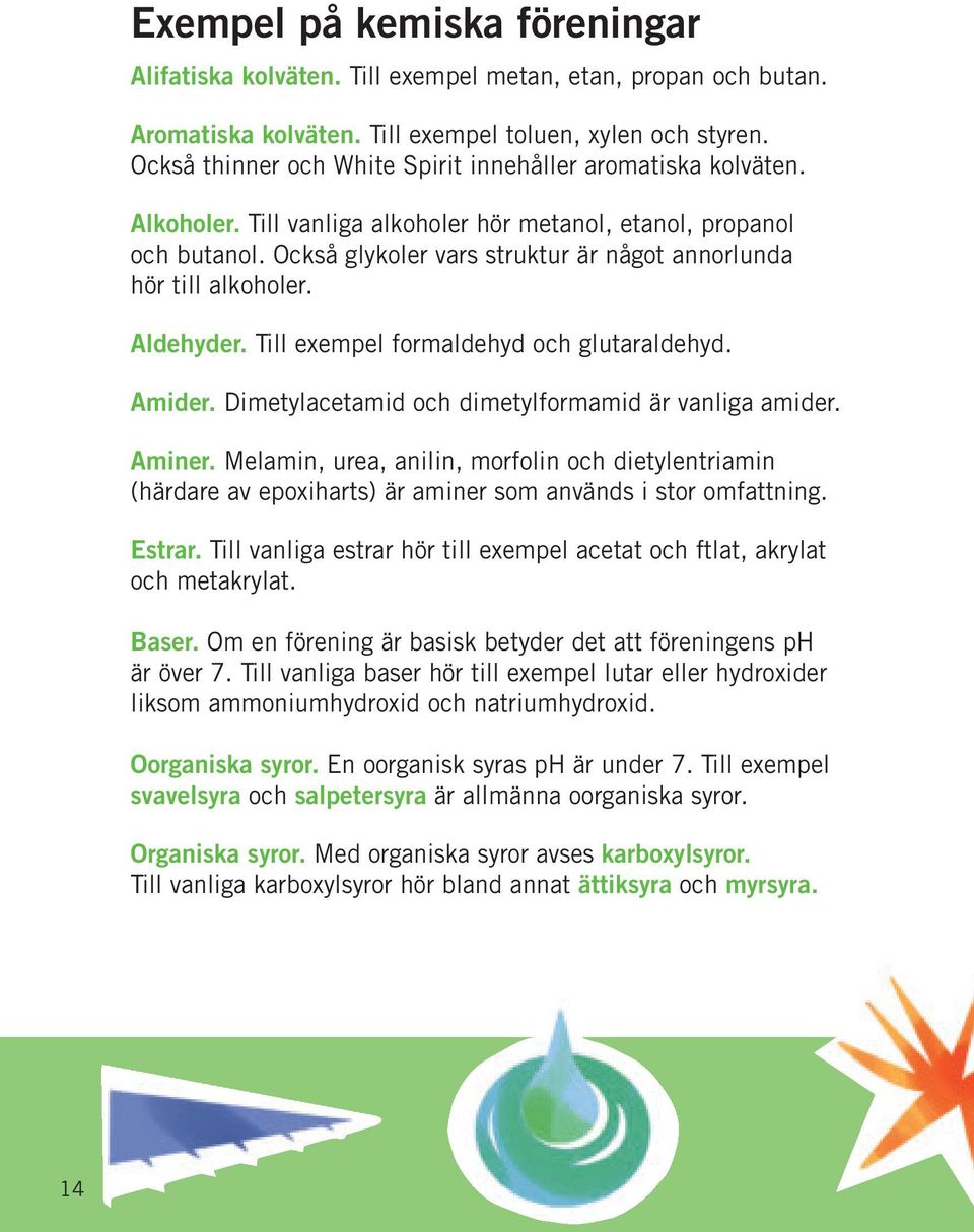 Också glykoler vars struktur är något annorlunda hör till alkoholer. Aldehyder. Till exempel formaldehyd och glutaraldehyd. Amider. Dimetylacetamid och dimetylformamid är vanliga amider. Aminer.