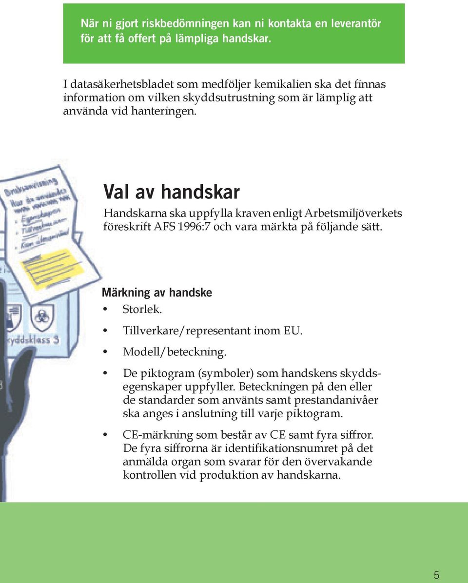 Val av handskar Handskarna ska uppfylla kraven enligt Arbetsmiljöverkets föreskrift AFS 1996:7 och vara märkta på följande sätt. Märkning av handske Storlek. Tillverkare/representant inom EU.