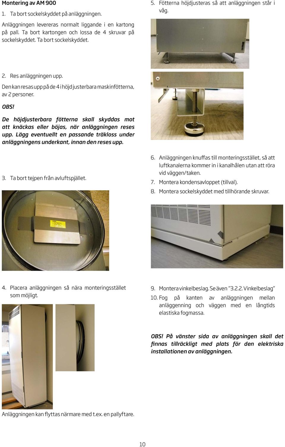 De höjdjusterbara fötterna skall skyddas mot att knäckas eller böjas, när anläggningen reses upp. Lägg eventuellt en passande träkloss under anläggningens underkant, innan den reses upp. 3.