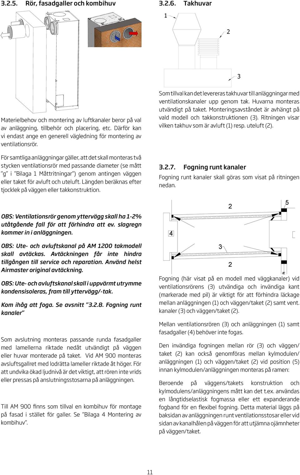 För samtliga anläggningar gäller, att det skall monteras två stycken ventilationsrör med passande diameter (se mått g i Bilaga Måttritningar ) genom antingen väggen eller taket för avluft och uteluft.