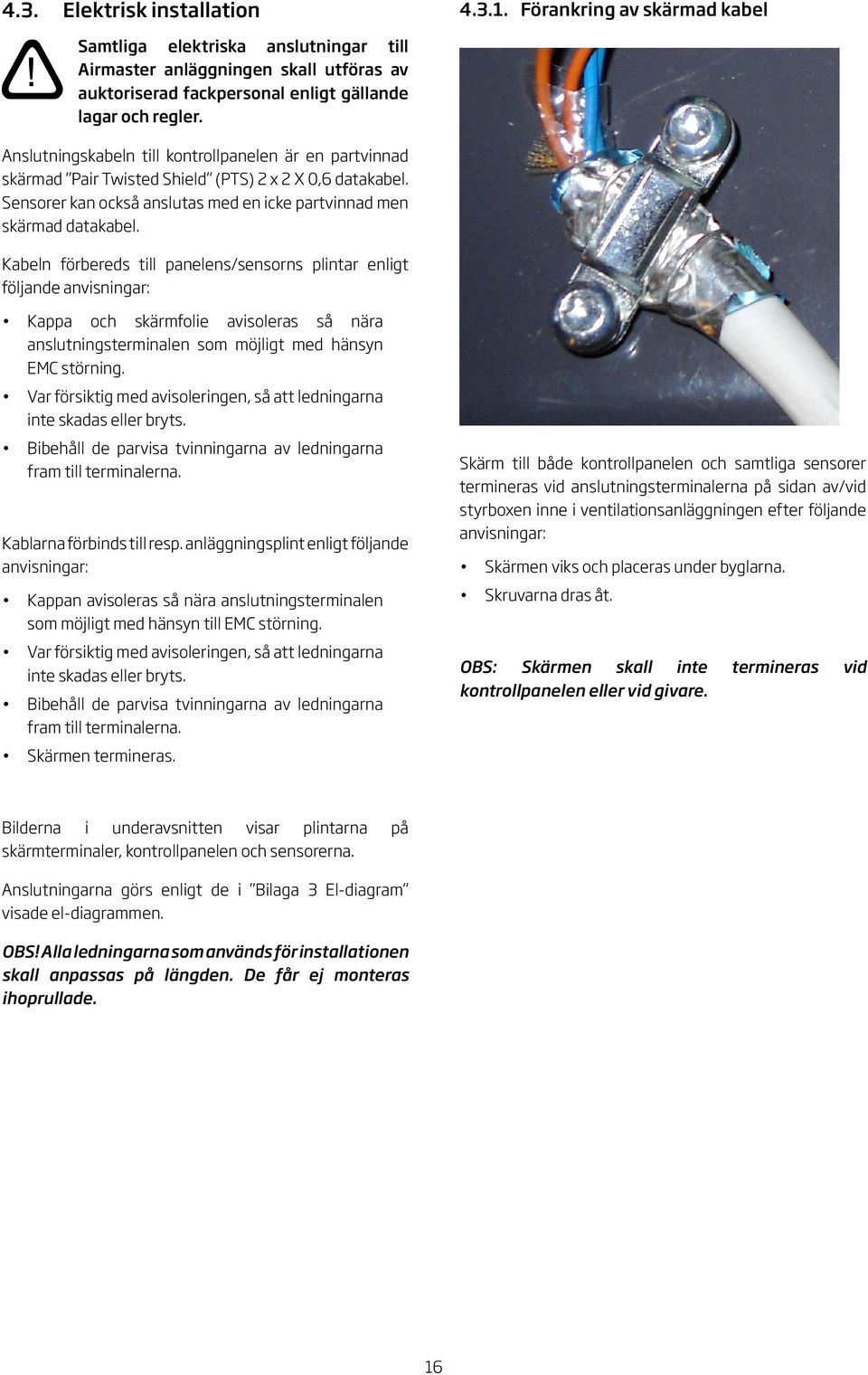Kabeln förbereds till panelens/sensorns plintar enligt följande anvisningar: Kappa och skärmfolie avisoleras så nära anslutningsterminalen som möjligt med hänsyn EMC störning.