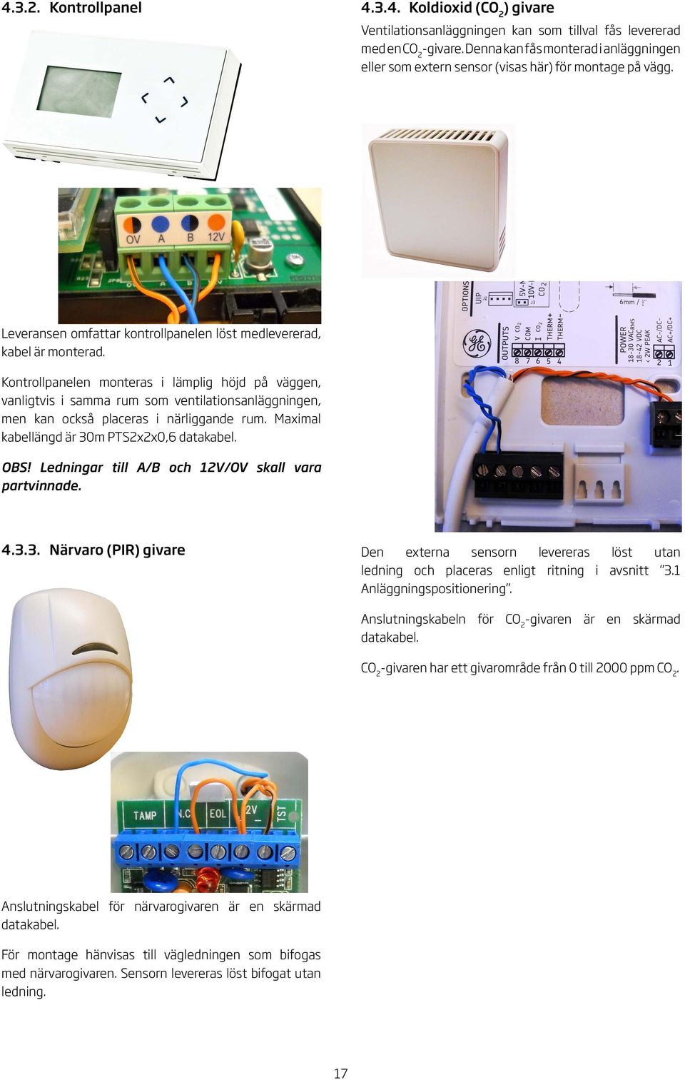Kontrollpanelen monteras i lämplig höjd på väggen, vanligtvis i samma rum som ventilationsanläggningen, men kan också placeras i närliggande rum. Maximal kabellängd är 30m PTSxx0,6 datakabel. OBS!