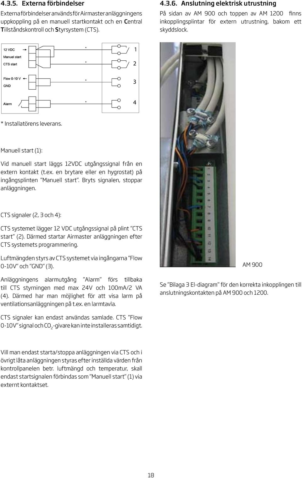 Manuell start (): Vid manuell start läggs VDC utgångssignal från en extern kontakt (t.ex. en brytare eller en hygrostat) på ingångsplinten Manuell start. Bryts signalen, stoppar anläggningen.