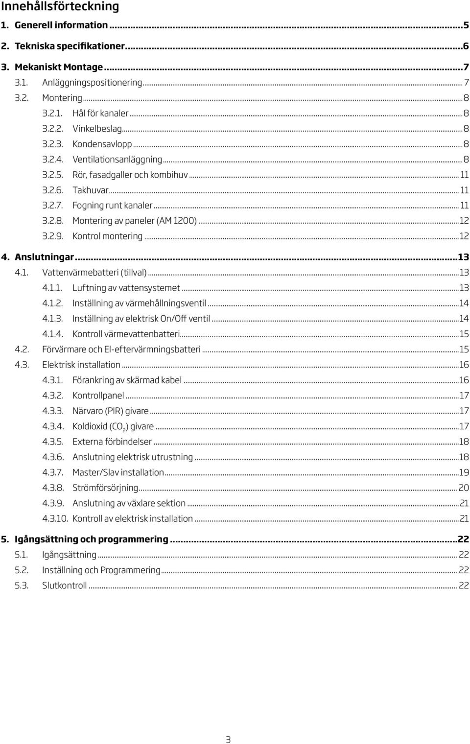 Kontrol montering... 4. Anslutningar...3 4.. Vattenvärmebatteri (tillval)...3 4... Luftning av vattensystemet...3 4... Inställning av värmehållningsventil...4 4..3. Inställning av elektrisk On/Off ventil.