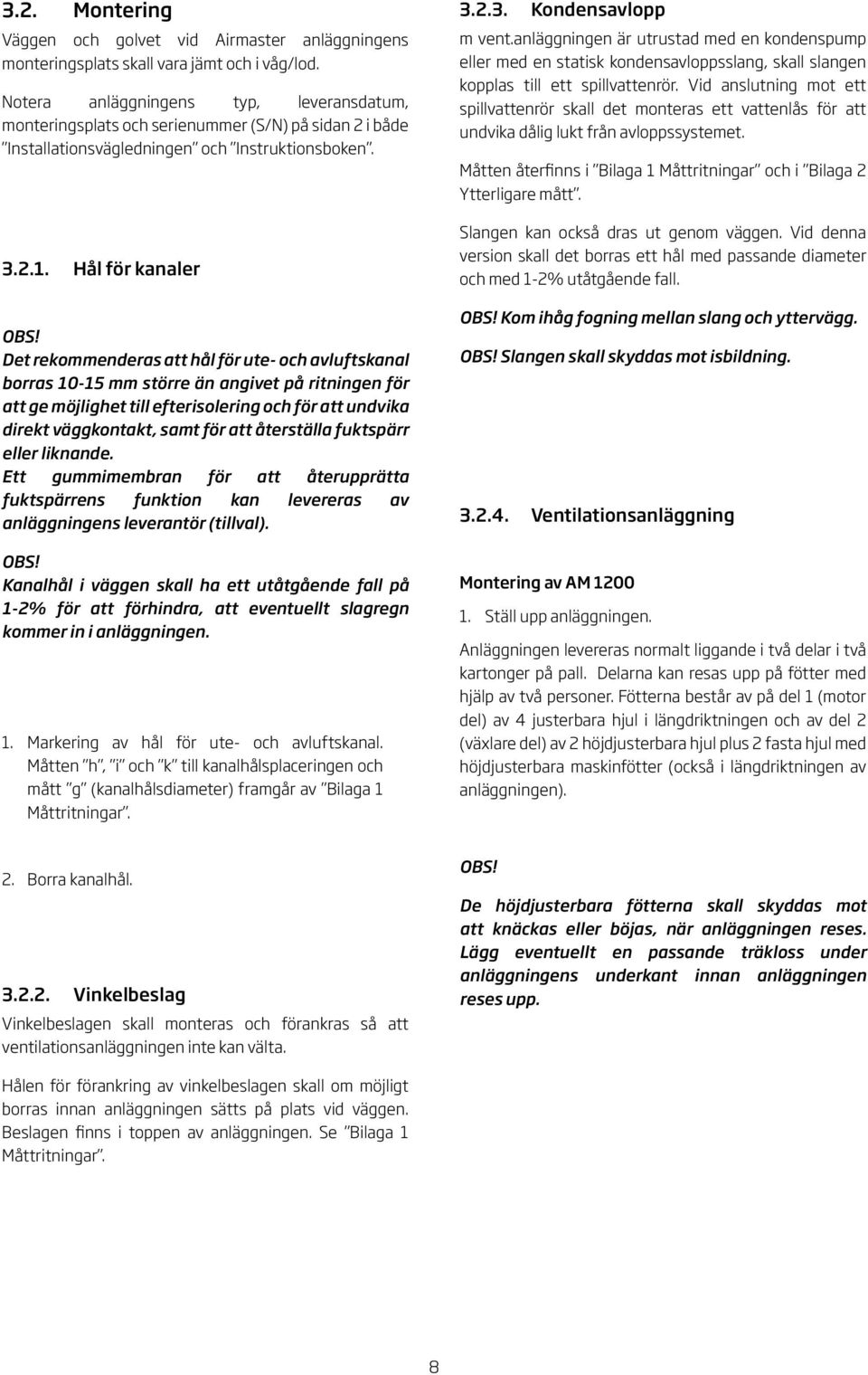 Det rekommenderas att hål för ute- och avluftskanal borras 0-5 mm större än angivet på ritningen för att ge möjlighet till efterisolering och för att undvika direkt väggkontakt, samt för att