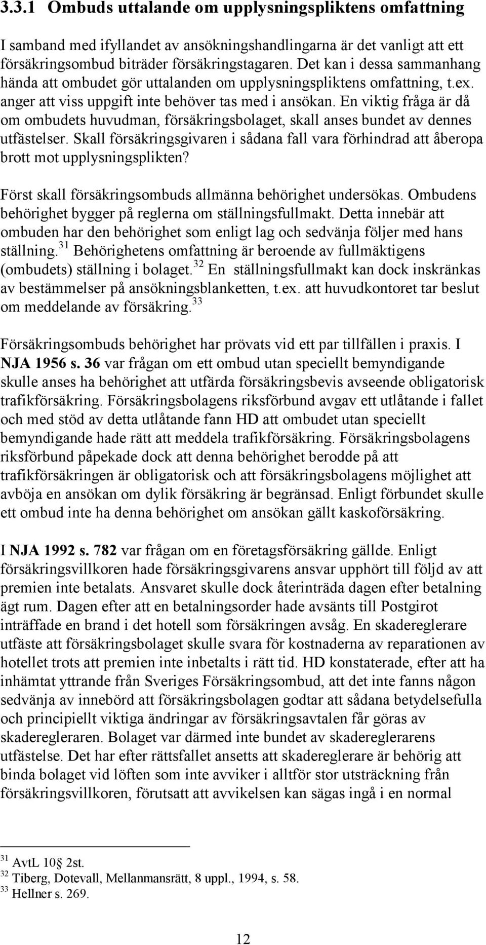 En viktig fråga är då om ombudets huvudman, försäkringsbolaget, skall anses bundet av dennes utfästelser.