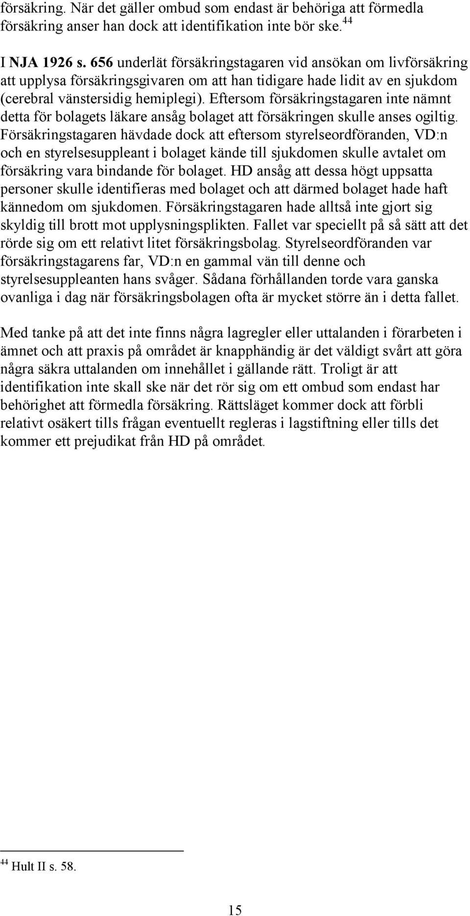 Eftersom försäkringstagaren inte nämnt detta för bolagets läkare ansåg bolaget att försäkringen skulle anses ogiltig.