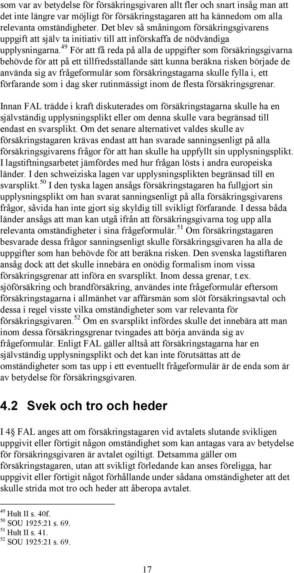 49 För att få reda på alla de uppgifter som försäkringsgivarna behövde för att på ett tillfredsställande sätt kunna beräkna risken började de använda sig av frågeformulär som försäkringstagarna