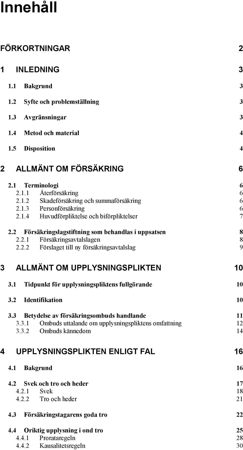 2.2 Förslaget till ny försäkringsavtalslag 9 3 ALLMÄNT OM UPPLYSNINGSPLIKTEN 10 3.1 Tidpunkt för upplysningspliktens fullgörande 10 3.2 Identifikation 10 3.