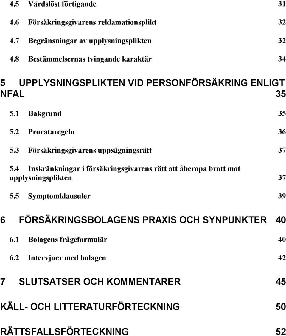 3 Försäkringsgivarens uppsägningsrätt 37 5.4 Inskränkningar i försäkringsgivarens rätt att åberopa brott mot upplysningsplikten 37 5.