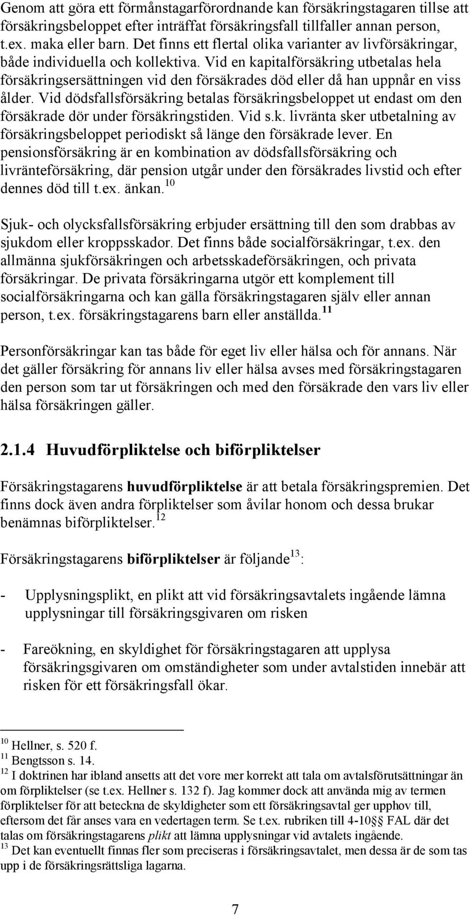 Vid en kapitalförsäkring utbetalas hela försäkringsersättningen vid den försäkrades död eller då han uppnår en viss ålder.