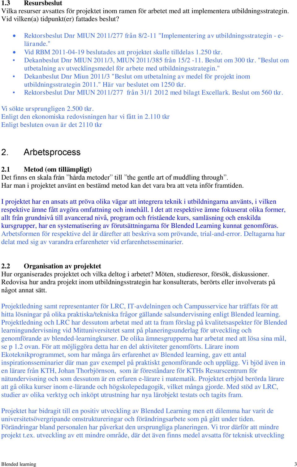 Dekanbeslut Dnr MIUN 2011/3, MIUN 2011/385 från 15/2-11. Beslut om 300 tkr. "Beslut om utbetalning av utvecklingsmedel för arbete med utbildningsstrategin.