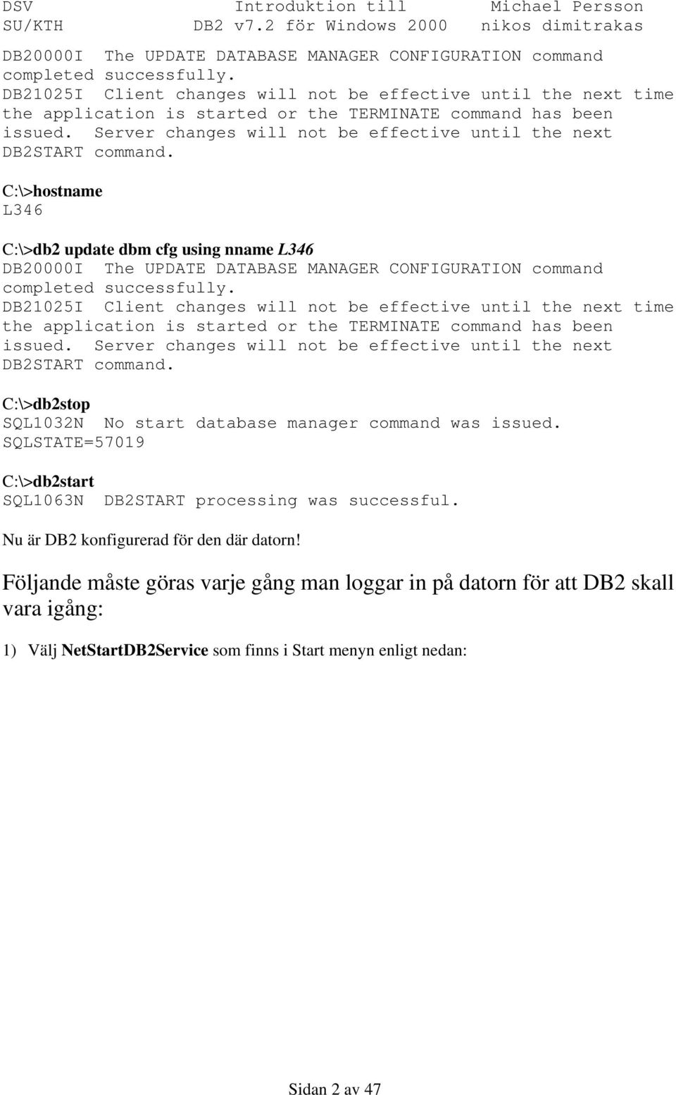 Server changes will not be effective until the next DB2START command. C:\>hostname L346 C:\>db2 update dbm cfg using nname L346   Server changes will not be effective until the next DB2START command.