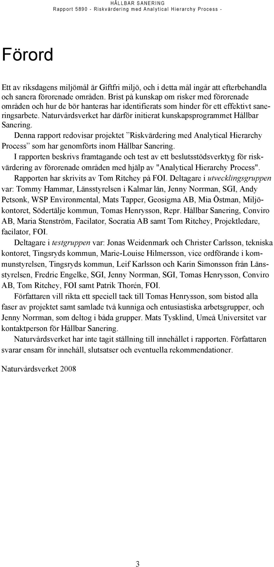 Naturvårdsverket har därför initierat kunskapsprogrammet Hållbar Sanering. Denna rapport redovisar projektet Riskvärdering med Analytical Hierarchy Process som har genomförts inom Hållbar Sanering.