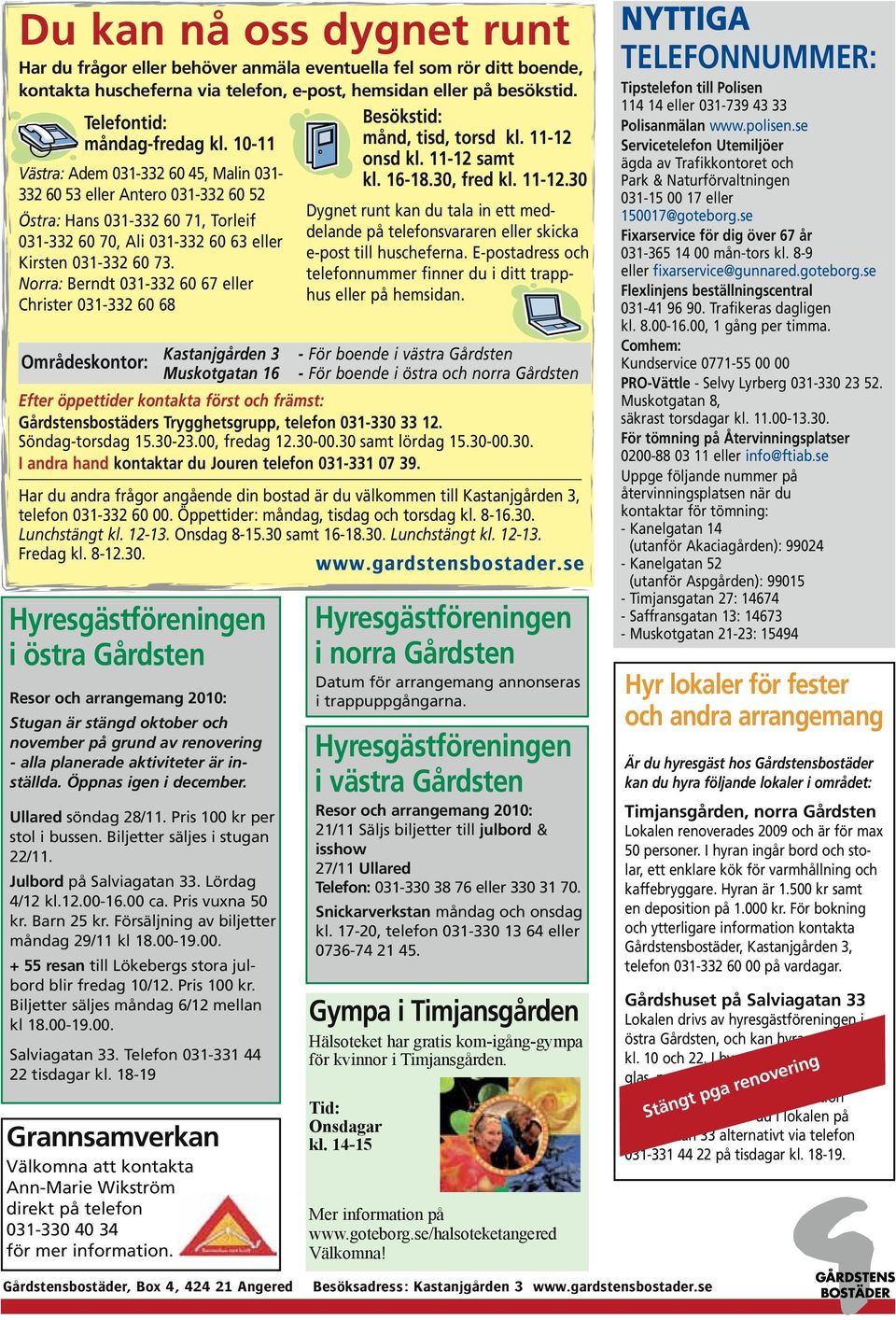 Norra: Berndt 031-332 60 67 eller Christer 031-332 60 68 Besökstid: månd, tisd, torsd kl. 11-12 onsd kl. 11-12 samt kl. 16-18.30, fred kl. 11-12.30 Dygnet runt kan du tala in ett meddelande på telefonsvararen eller skicka e-post till huscheferna.