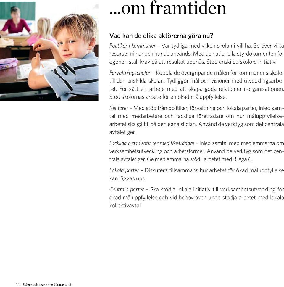 Förvaltningschefer Koppla de övergripande målen för kommunens skolor till den enskilda skolan. Tydliggör mål och visioner med utvecklingsarbetet.