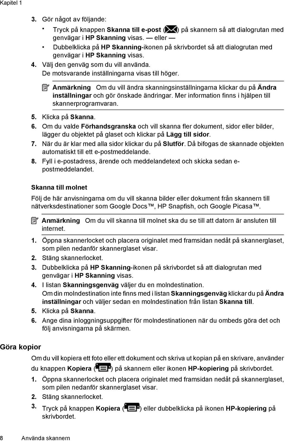 Anmärkning Om du vill ändra skanningsinställningarna klickar du på Ändra inställningar och gör önskade ändringar. Mer information finns i hjälpen till skannerprogramvaran. 5. Klicka på Skanna. 6.