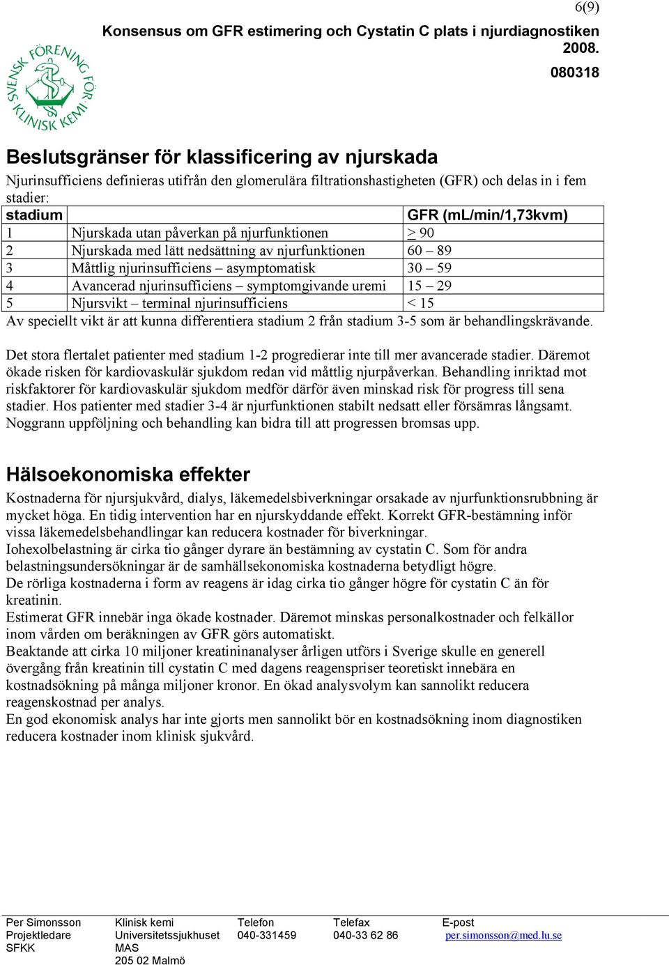 uremi 15 29 5 Njursvikt terminal njurinsufficiens < 15 Av speciellt vikt är att kunna differentiera stadium 2 från stadium 3-5 som är behandlingskrävande.