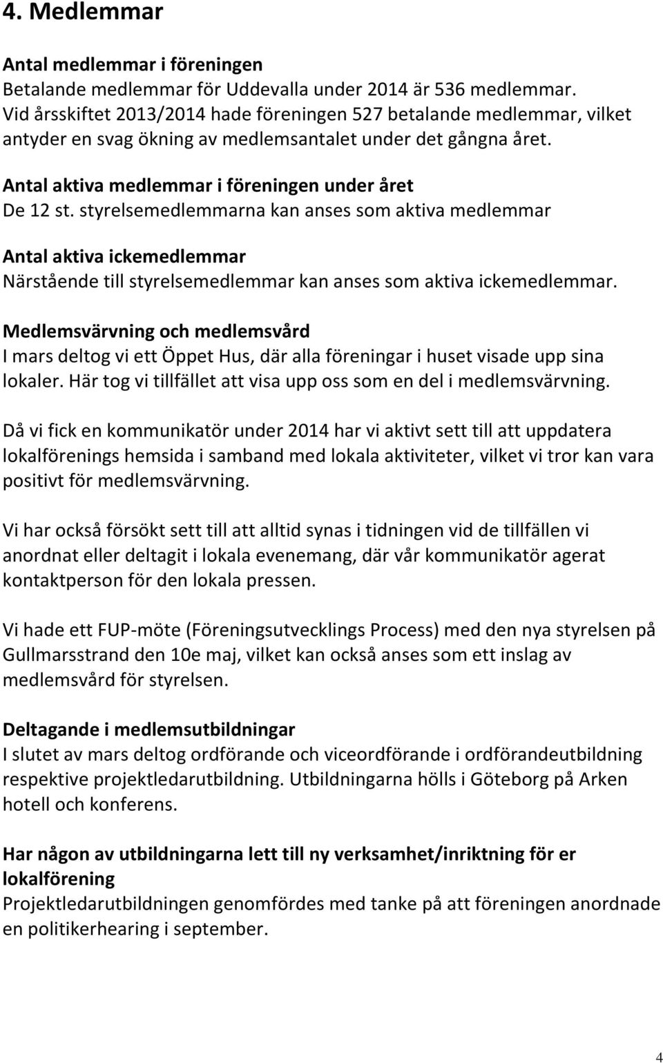 styrelsemedlemmarna kan anses som aktiva medlemmar Antal aktiva ickemedlemmar Närstående till styrelsemedlemmar kan anses som aktiva ickemedlemmar.