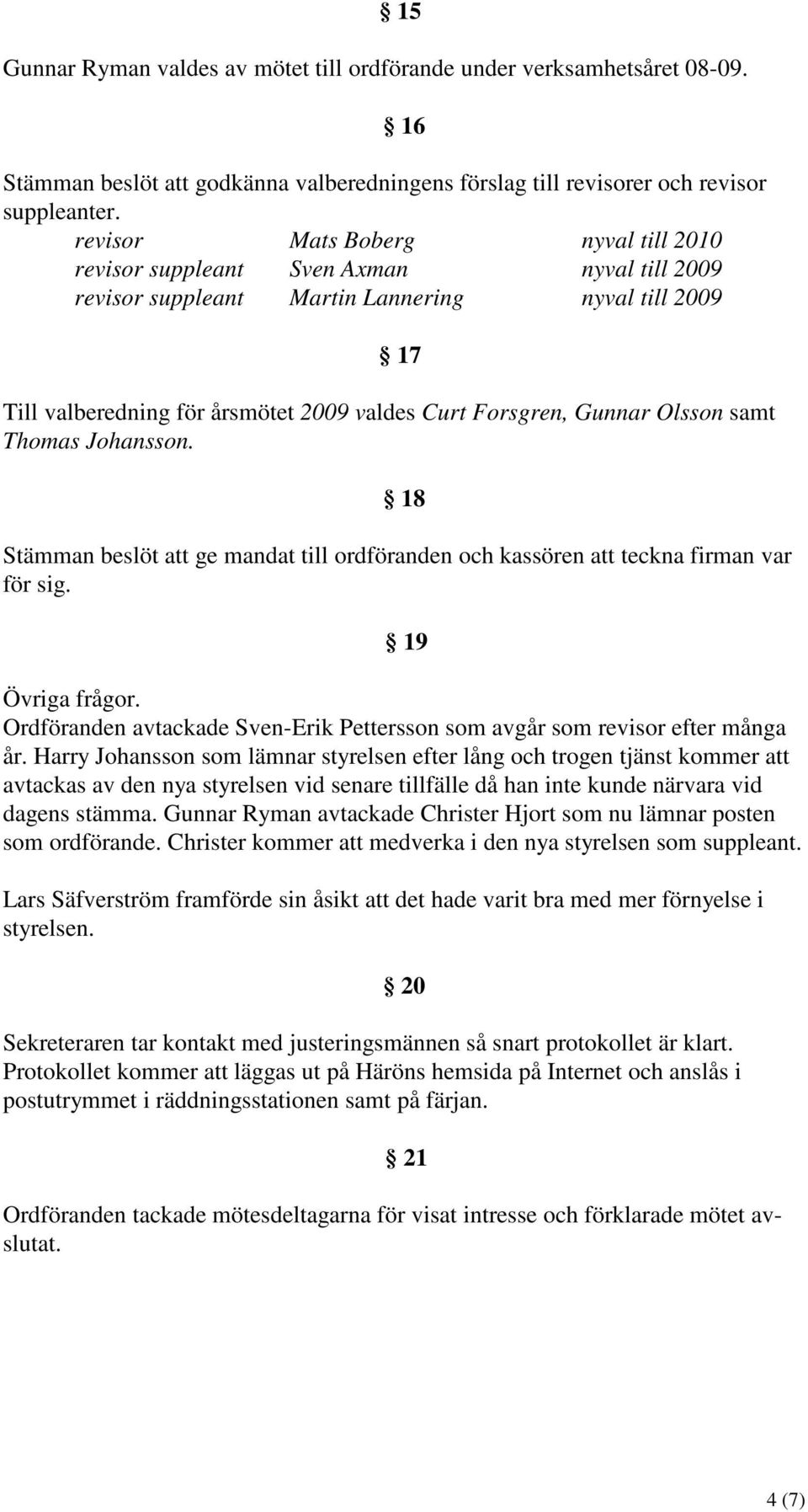 Olsson samt Thomas Johansson. 18 Stämman beslöt att ge mandat till ordföranden och kassören att teckna firman var för sig. 19 Övriga frågor.