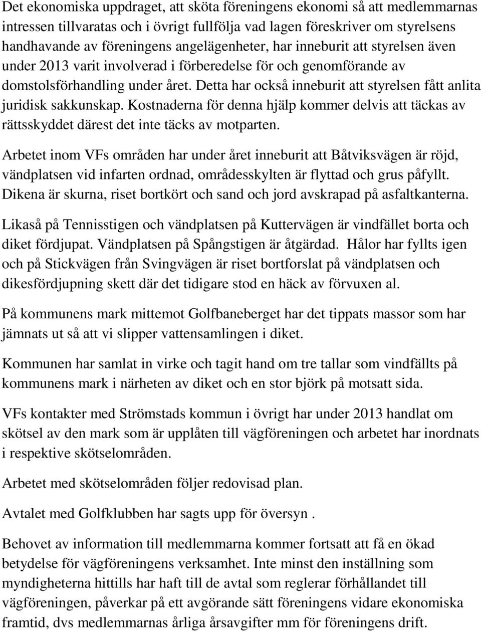 Detta har också inneburit att styrelsen fått anlita juridisk sakkunskap. Kostnaderna för denna hjälp kommer delvis att täckas av rättsskyddet därest det inte täcks av motparten.