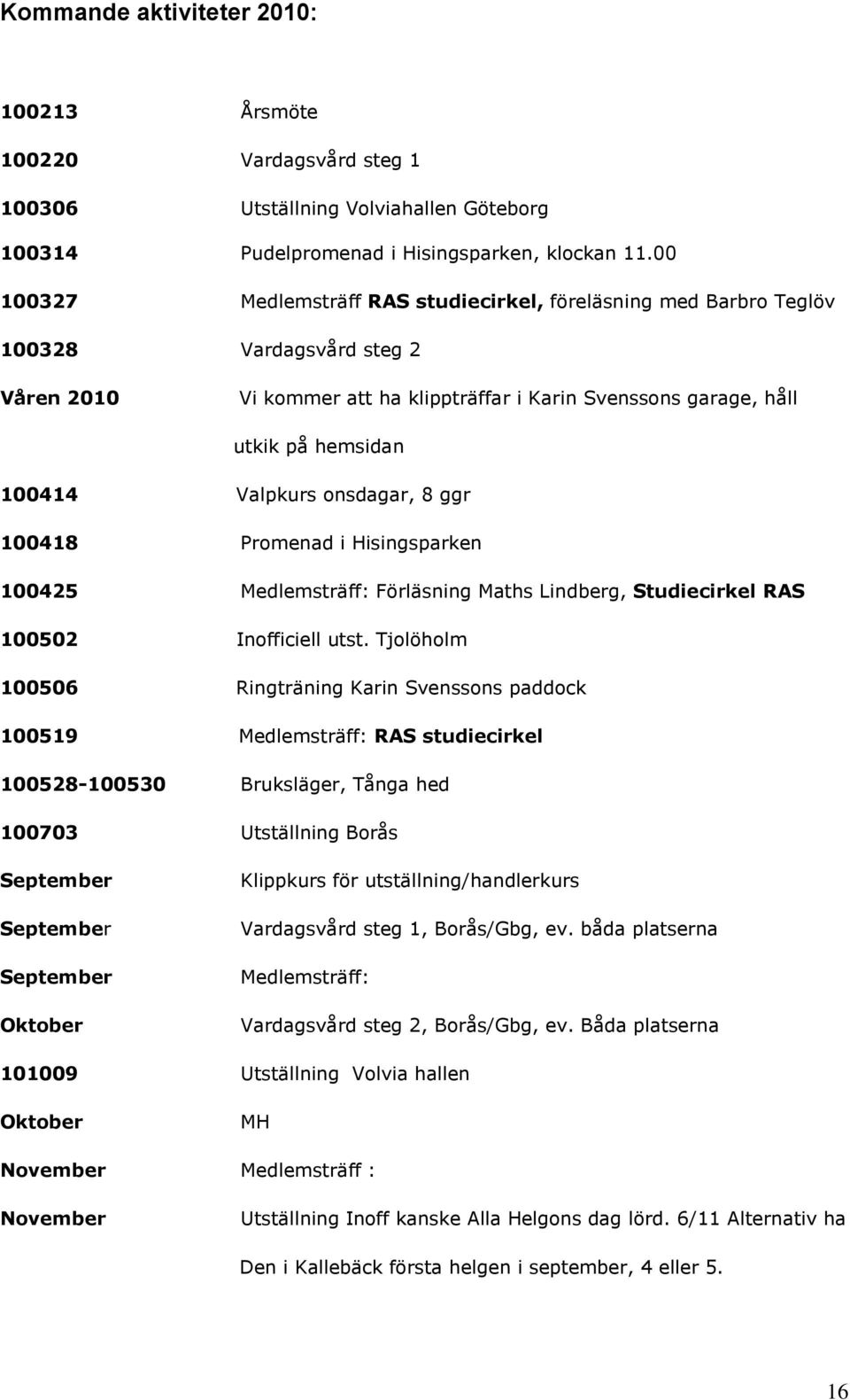Valpkurs onsdagar, 8 ggr 100418 Promenad i Hisingsparken 100425 Medlemsträff: Förläsning Maths Lindberg, Studiecirkel RAS 100502 Inofficiell utst.