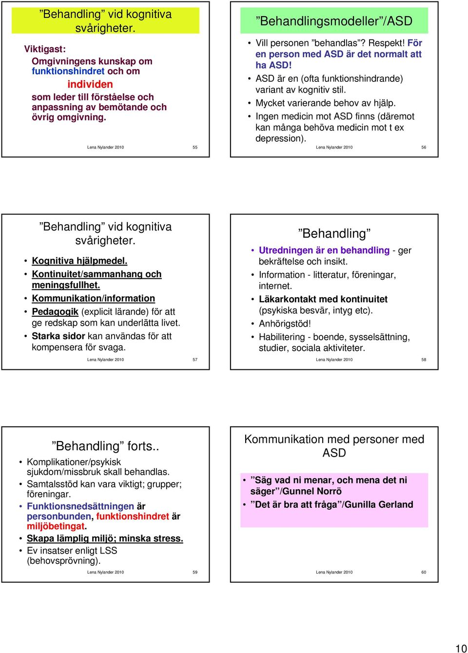 Mycket varierande behov av hjälp. Ingen medicin mot ASD finns (däremot kan många behöva medicin mot t ex depression). Lena Nylander 2010 56 Behandling vid kognitiva svårigheter. Kognitiva hjälpmedel.