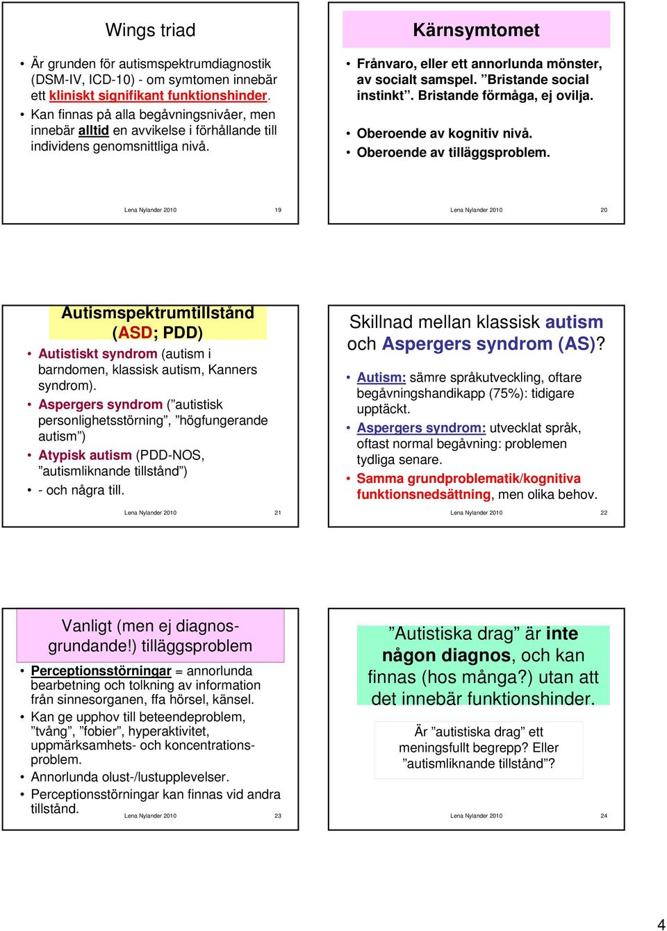 Bristande social instinkt. Bristande förmåga, ej ovilja. Oberoende av kognitiv nivå. Oberoende av tilläggsproblem.