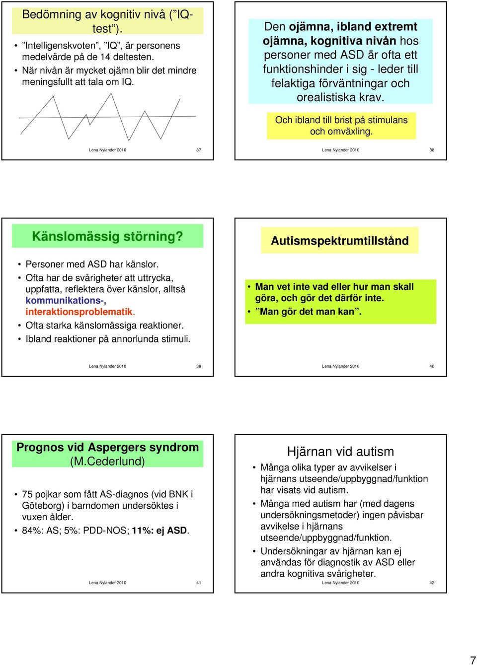 Och ibland till brist på stimulans och omväxling. Lena Nylander 2010 37 Lena Nylander 2010 38 Känslomässig störning? Personer med ASD har känslor.