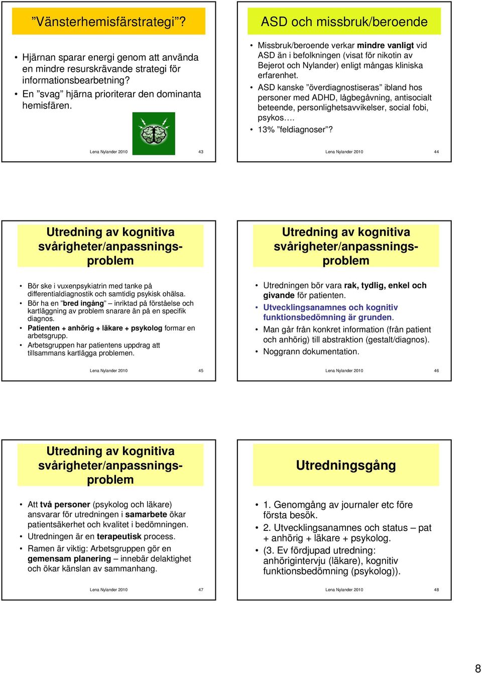 ASD kanske överdiagnostiseras ibland hos personer med ADHD, lågbegåvning, antisocialt beteende, personlighetsavvikelser, social fobi, psykos. 13% feldiagnoser?